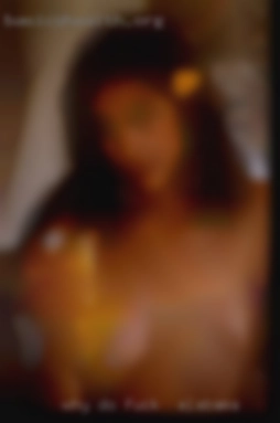 Why do  you want to fuck in Alabama to meet me....?